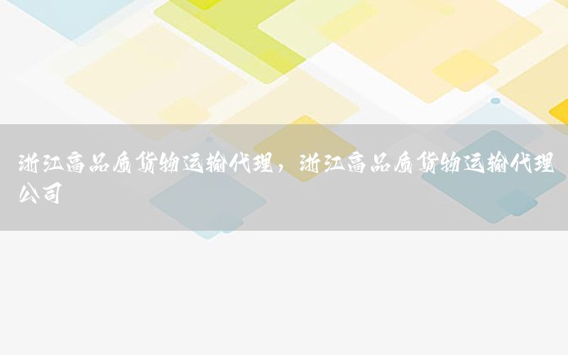 浙江高品质货物运输代理，浙江高品质货物运输代理公司