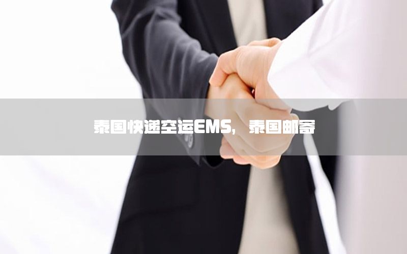泰国快递空运EMS，泰国邮寄