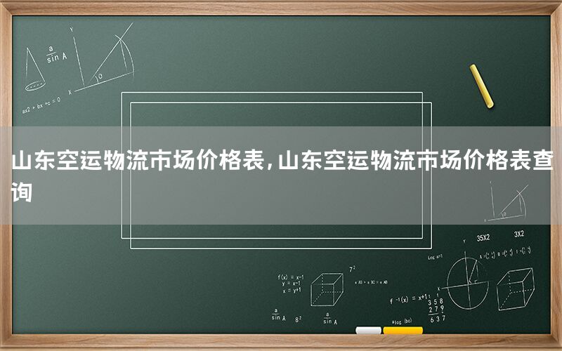 山东空运物流市场价格表，山东空运物流市场价格表查询