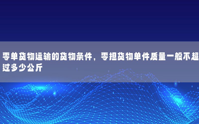 零单货物运输的货物条件，零担货物单件质量一般不超过多少公斤