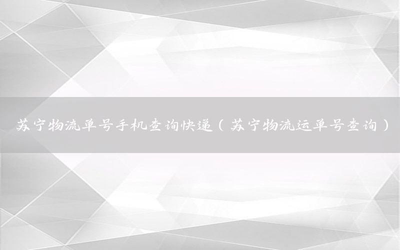 苏宁物流单号手机查询快递（苏宁物流运单号查询）