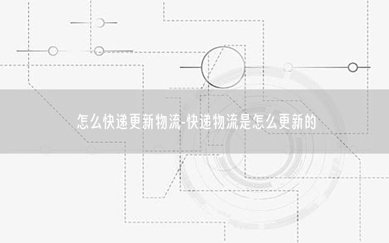 怎么快递更新物流-快递物流是怎么更新的
