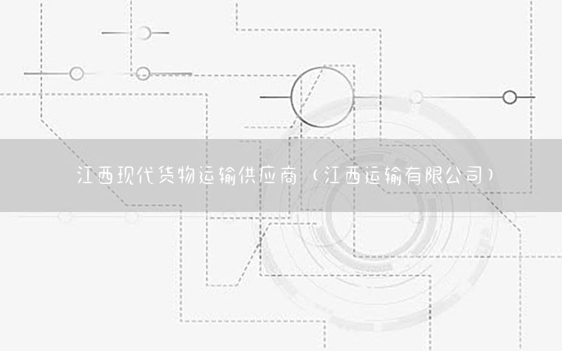 江西现代货物运输供应商（江西运输有限公司）