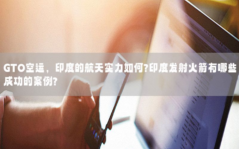 GTO空运，印度的航天实力如何?印度发射火箭有哪些成功的案例?
