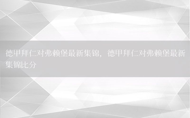 德甲拜仁对弗赖堡最新集锦，德甲拜仁对弗赖堡最新集锦比分