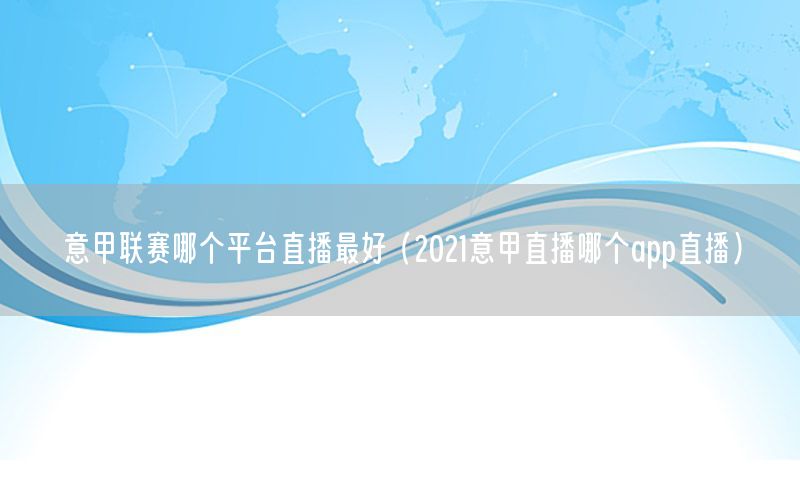意甲联赛哪个平台直播最好（2021意甲直播哪个app直播）