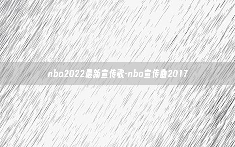 nba2022最新宣传歌-nba宣传曲2017
