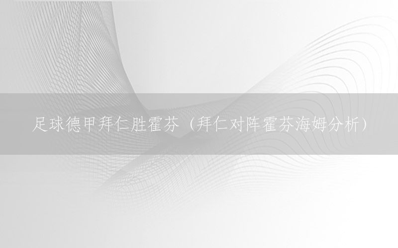 足球德甲拜仁胜霍芬（拜仁对阵霍芬海姆分析）