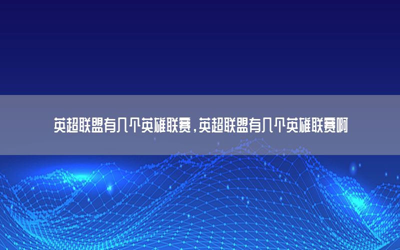 英超联盟有几个英雄联赛，英超联盟有几个英雄联赛啊