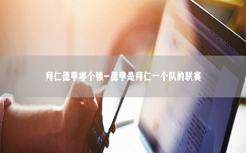 拜仁德甲哪个强-德甲是拜仁一个队的联赛
