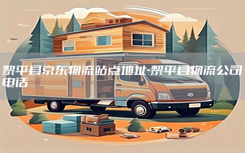 黎平县京东物流站点地址-黎平县物流公司电话