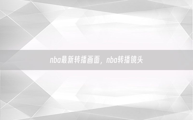 nba最新转播画面，nba转播镜头
