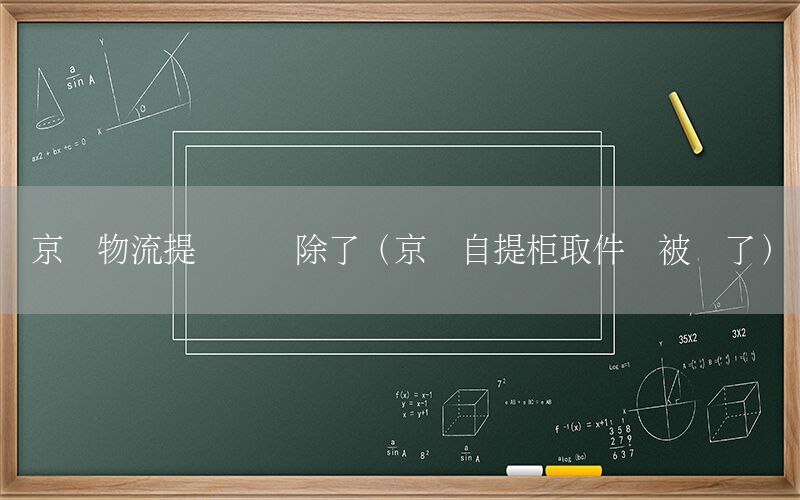 京东物流提货码删除了（京东自提柜取件码被删了）