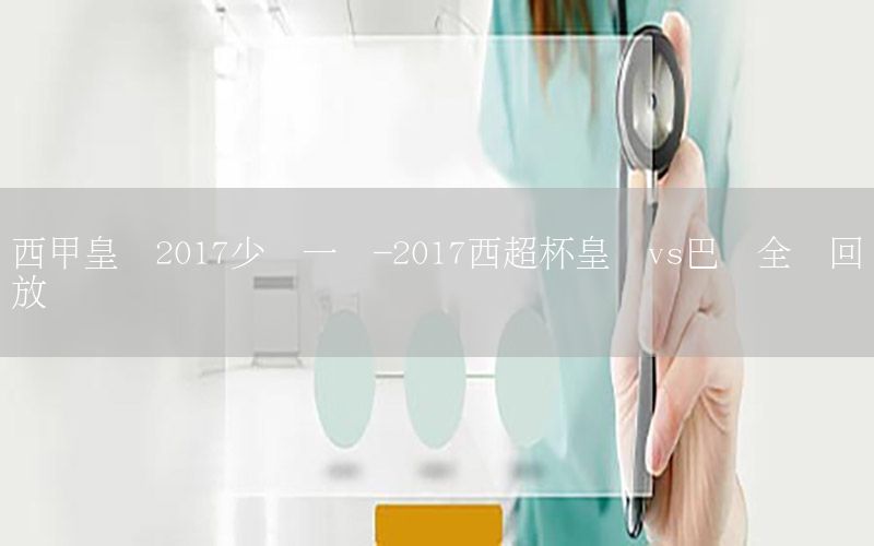 西甲皇马2017少赛一场-2017西超杯皇马vs巴萨全场回放
