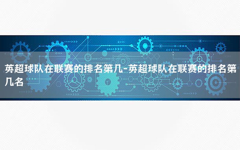 英超球队在联赛的排名第几-英超球队在联赛的排名第几名