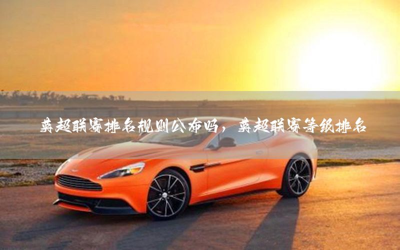 英超联赛排名规则公布吗，英超联赛等级排名