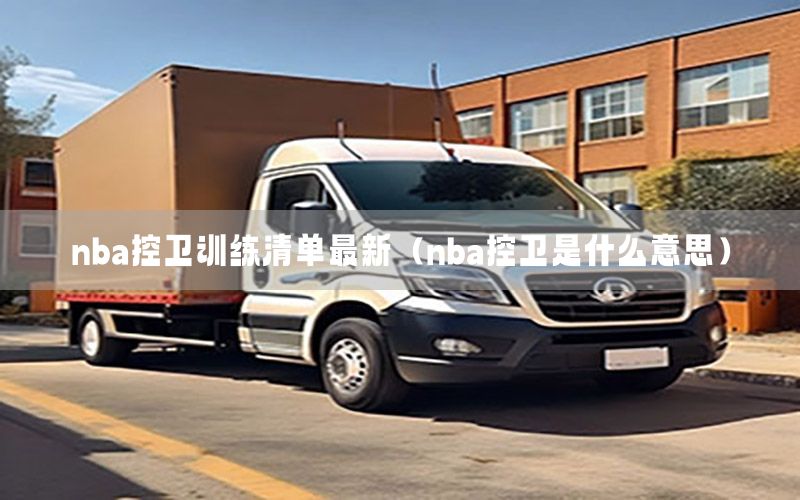 nba控卫训练清单最新（nba控卫是什么意思）