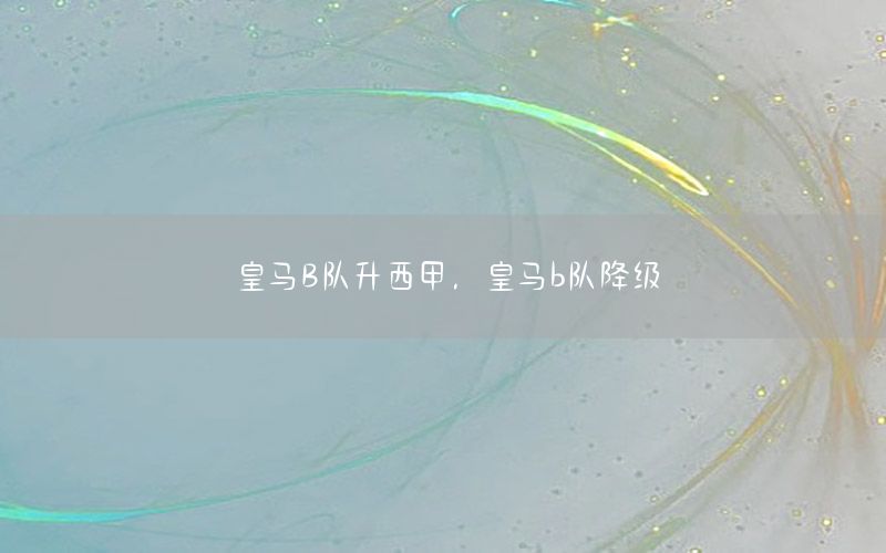 皇马B队升西甲，皇马b队降级