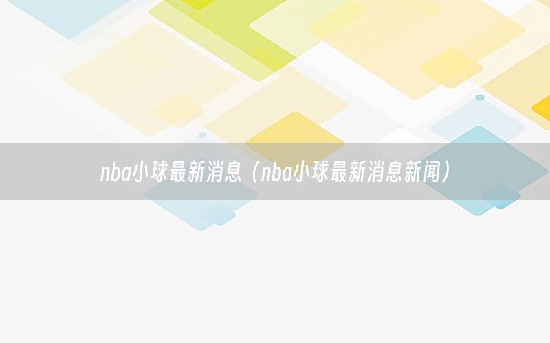 nba小球最新消息（nba小球最新消息新闻）