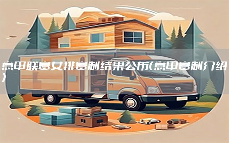 意甲联赛女排赛制结果公布（意甲赛制介绍）