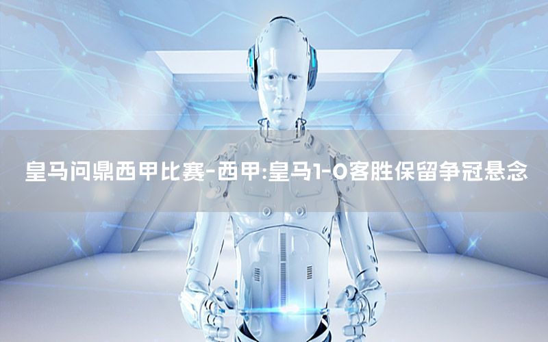 皇马问鼎西甲比赛-西甲:皇马1-0客胜保留争冠悬念