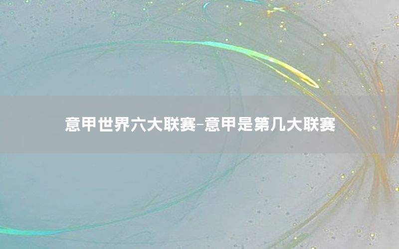意甲世界六大联赛-意甲是第几大联赛