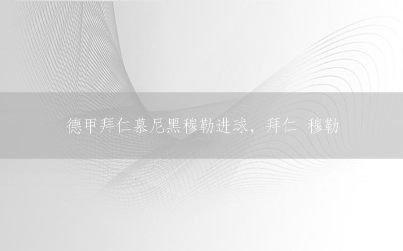 德甲拜仁慕尼黑穆勒进球，拜仁 穆勒