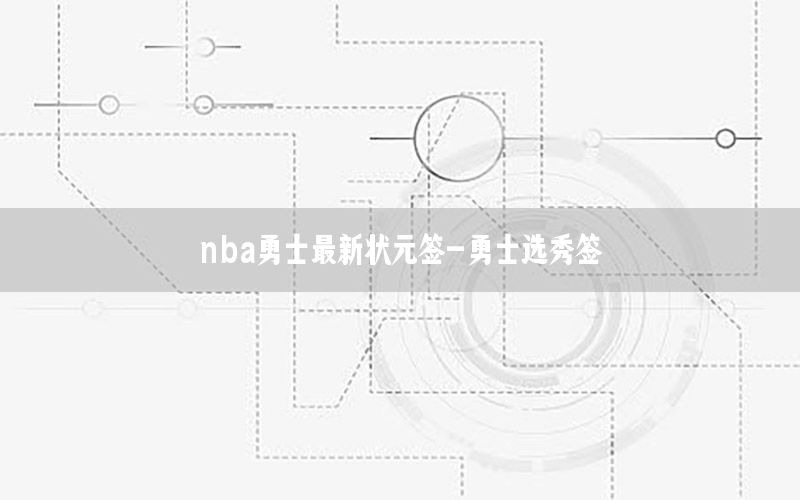 nba勇士最新状元签-勇士选秀签