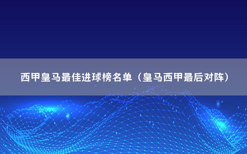 西甲皇马最佳进球榜名单（皇马西甲最后对阵）