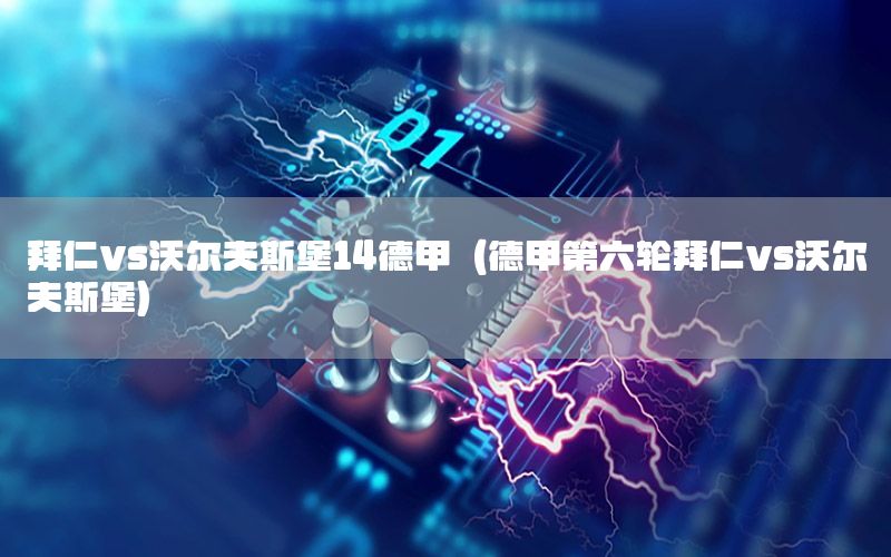 拜仁vs沃尔夫斯堡14德甲（德甲第六轮拜仁vs沃尔夫斯堡）