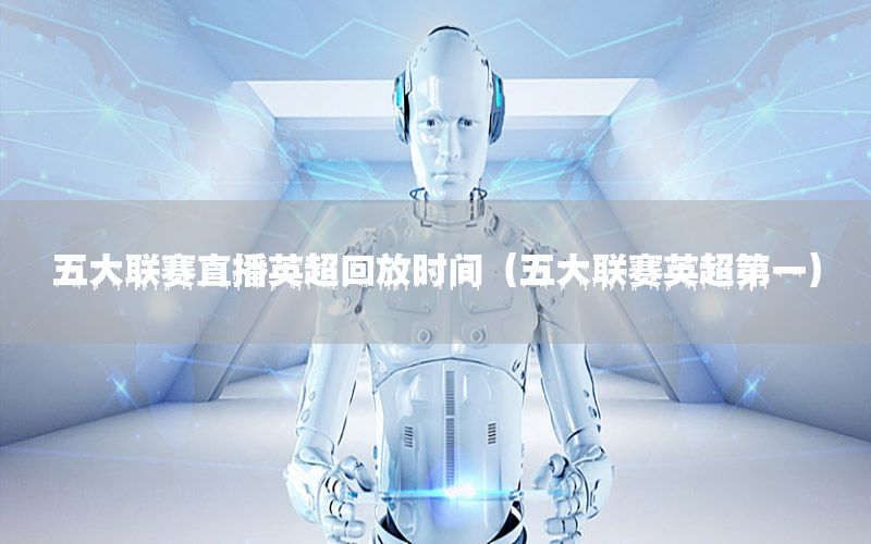 五大联赛直播英超回放时间（五大联赛英超第一）