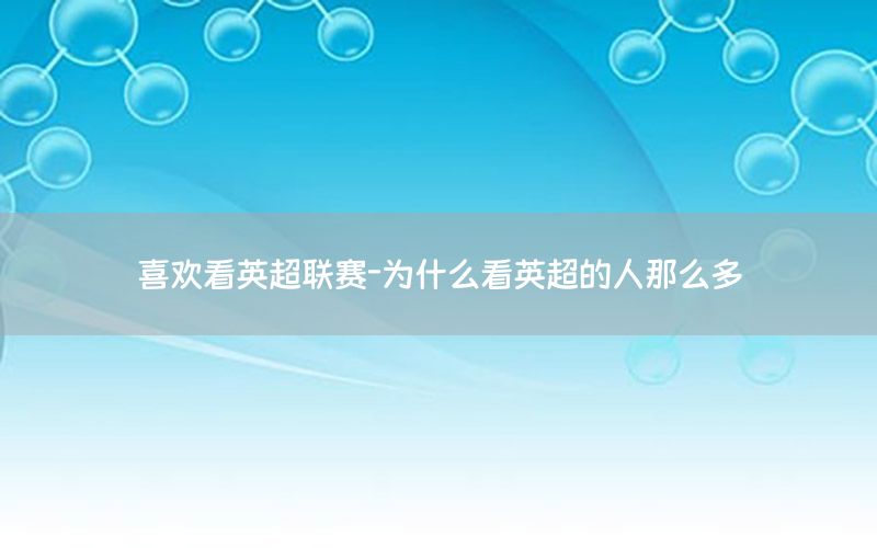 喜欢看英超联赛-为什么看英超的人那么多