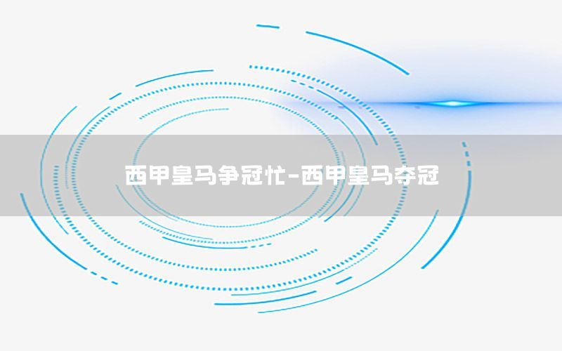 西甲皇马争冠忙-西甲皇马夺冠