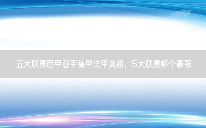 五大联赛西甲意甲德甲法甲英超，5大联赛哪个最强