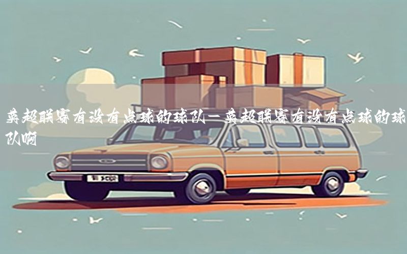 英超联赛有没有点球的球队-英超联赛有没有点球的球队啊