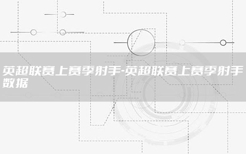 英超联赛上赛季射手-英超联赛上赛季射手数据