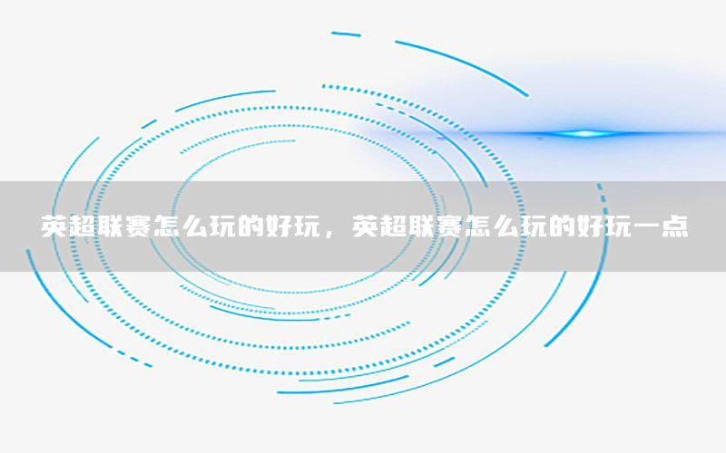 英超联赛怎么玩的好玩，英超联赛怎么玩的好玩一点
