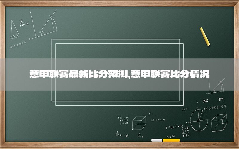意甲联赛最新比分预测，意甲联赛比分情况
