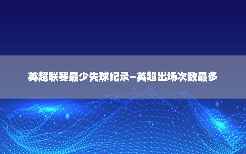 英超联赛最少失球纪录-英超出场次数最多