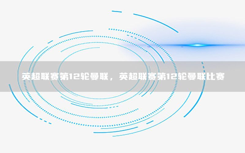 英超联赛第12轮曼联，英超联赛第12轮曼联比赛