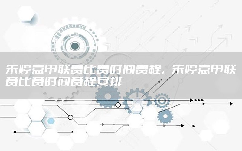 朱婷意甲联赛比赛时间赛程，朱婷意甲联赛比赛时间赛程安排
