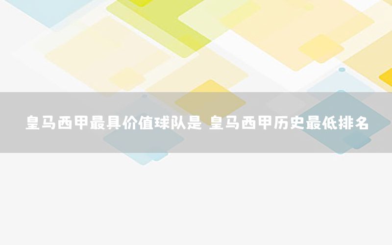 皇马西甲最具价值球队是（皇马西甲历史最低排名）