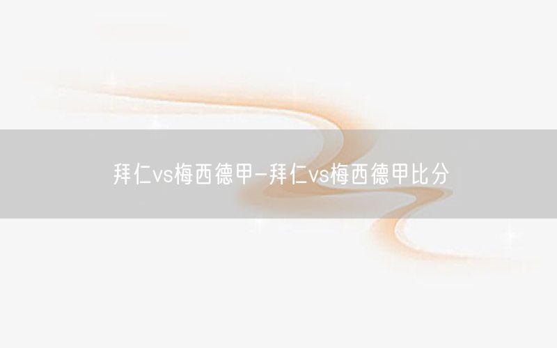 拜仁vs梅西德甲-拜仁vs梅西德甲比分