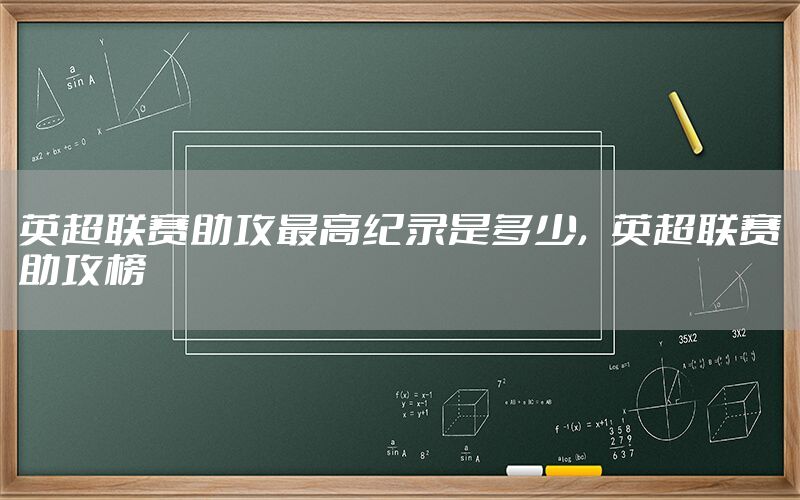 英超联赛助攻最高纪录是多少，英超联赛助攻榜