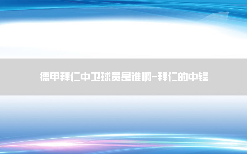 德甲拜仁中卫球员是谁啊-拜仁的中锋