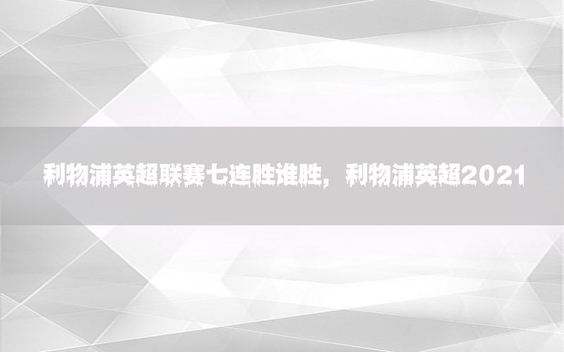 利物浦英超联赛七连胜谁胜，利物浦英超2021