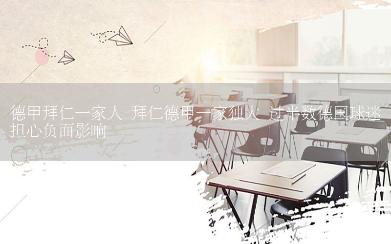德甲拜仁一家人-拜仁德甲一家独大 过半数德国球迷担心负面影响