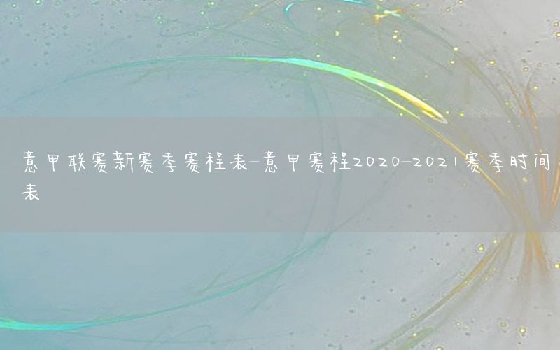 意甲联赛新赛季赛程表-意甲赛程2020-2021赛季时间表