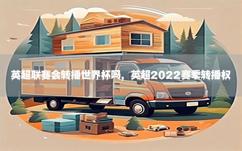 英超联赛会转播世界杯吗，英超2022赛季转播权