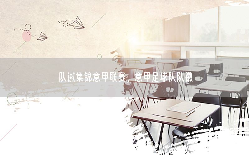 队徽集锦意甲联赛，意甲足球队队徽